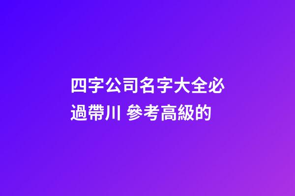 四字公司名字大全必過帶川 參考高級的-第1張-公司起名-玄機派